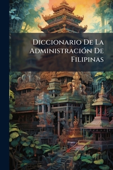 Paperback Diccionario De La Administración De Filipinas: Anuario De 1888-... [Spanish] Book