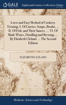 Hardcover A new and Easy Method of Cookery. Treating, I. Of Gravies, Soups, Broths, ... II. Of Fish, and Their Sauces. ... VI. Of Made Wines, Distilling and Bre Book