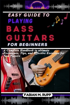 Paperback Easy Guide to Playing Bass Guitars for Beginners: A Complete Handbook to ultimate Techniques, Tips, and Effective Exercises for New Players Book