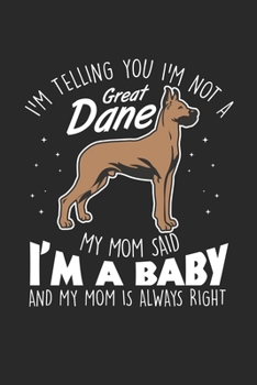 I'm telling you I'm not a Great Dane my mom said I'm a Baby and my mom is always right: Deutsche Dogge Hundegeschenk - Haustierbesitzer Tierliebe ... Formeln | Organizer Schreibheft Planer Tagebu