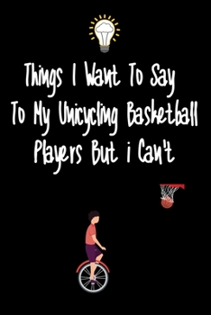 Paperback Things I want To Say To My Unicycling basketball Players But I Can't: Great Gift For An Amazing Unicycling basketball Coach and Unicycling basketball Book
