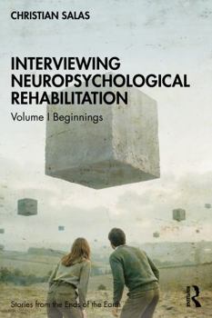 Interviewing Neuropsychological Rehabilitation: Volume I Beginnings (Stories from the Ends of the Earth)