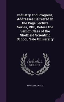 Hardcover Industry and Progress, Addresses Delivered in the Page Lecture Series, 1910, Before the Senior Class of the Sheffield Scientific School, Yale Universi Book