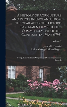 A history of agriculture and prices in England, from the year after the Oxford parliament (1259) to the commencement of the continental war (1793); ... records Volume 7 - Primary Source Edition