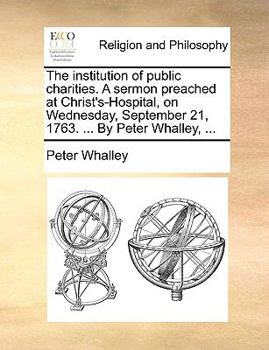 Paperback The Institution of Public Charities. a Sermon Preached at Christ's-Hospital, on Wednesday, September 21, 1763. ... by Peter Whalley, ... Book