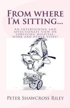 Paperback From where I'm sitting...: An entertaining view on surviving hospital, work and other stuff! Book
