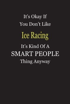 It's Okay If You Don't Like Ice Racing It's Kind Of A Smart People Thing Anyway: Blank Lined Notebook Journal Gift Idea