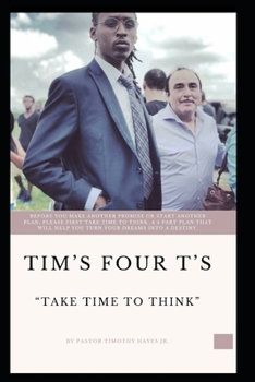 Paperback Tim's Four T's: Take Time To Think: BEFORE YOU MAKE ANOTHER PROMISE OR START ANOTHER PLAN, PLEASE FIRST TAKE TIME TO THINK. A 4 PART P Book