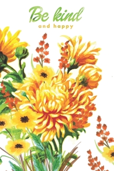 Be Kind and Happy: Gorgeous floral lined journal with a beautiful feminine cover in yellow and orange. Lovely notebook for diaries, notes, lists and plans.