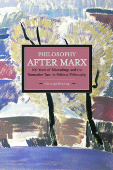 Philosophy After Marx: 100 Years of Misreadings and the Normative Turn in Political Philosophy - Book #64 of the Historical Materialism