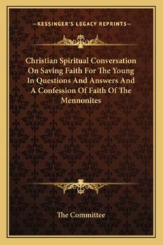 Paperback Christian Spiritual Conversation On Saving Faith For The Young In Questions And Answers And A Confession Of Faith Of The Mennonites Book