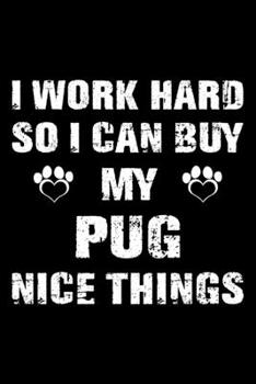 I Work Hard So I Can Buy My Pug Nice Things: Cute Pug Lined journal Notebook, Great Accessories & Gift Idea for Pug Owner & Lover. Lined journal Notebook With An Inspirational Quote.