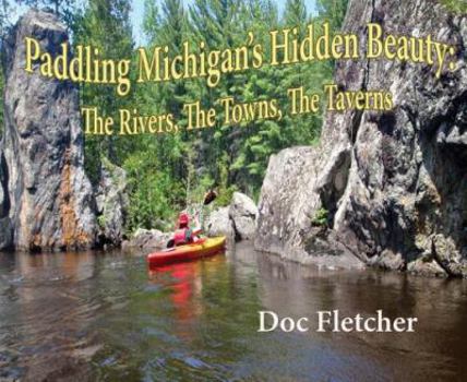 Paperback Paddling Michigan's Hidden Beauty: The Rivers, the Towns, the Taverns Book