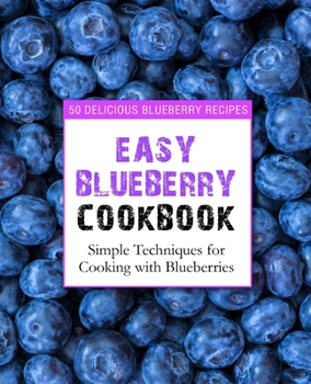 Paperback Easy Blueberry Cookbook: 50 Delicious Blueberry Recipes; Simple Techniques for Cooking with Blueberries Book