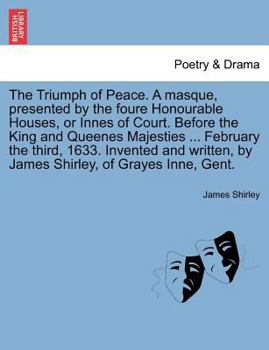 Paperback The Triumph of Peace. a Masque, Presented by the Foure Honourable Houses, or Innes of Court. Before the King and Queenes Majesties ... February the Th Book