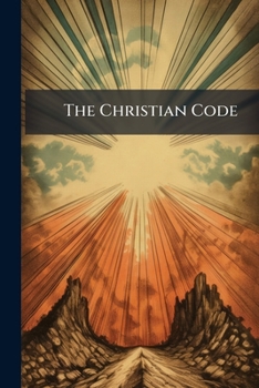 Paperback The Christian Code: Or, Rules for the Conduct of Human Life, Taken From the Holy Scriptures, With Notes by H.T.J. Macnamara Book