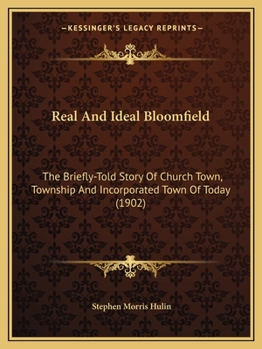 Paperback Real And Ideal Bloomfield: The Briefly-Told Story Of Church Town, Township And Incorporated Town Of Today (1902) Book