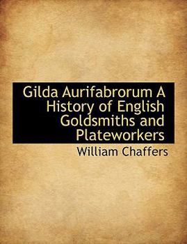 Gilda Aurifabrorum a History of English Goldsmiths and Plateworkers