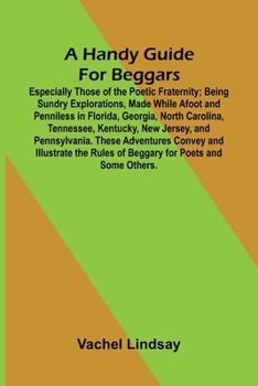 A Handy Guide For Beggars: Especially Those Of The Poetic Fraternity; Being Sundry Explorations, Made While Afoot And Penniless In Florida, Georgia, N