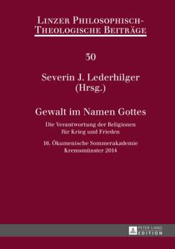 Gewalt Im Namen Gottes: Die Verantwortung Der Religionen Fuer Krieg Und Frieden - 16. Oekumenische Sommerakademie Kremsmuenster 2014