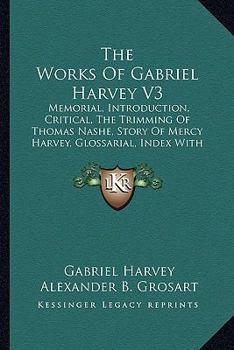 Paperback The Works Of Gabriel Harvey V3: Memorial, Introduction, Critical, The Trimming Of Thomas Nashe, Story Of Mercy Harvey, Glossarial, Index With Notes An Book