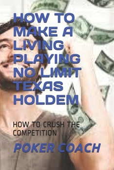 Paperback How to Make a Living Playing No Limit Texas Holdem: How to Crush the Competition Book
