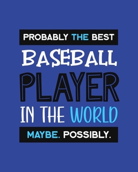 Paperback Probably the Best Baseball Player In the World. Maybe. Possibly.: Baseball Player Gift for People Who Love to Play Baseball - Funny Saying on Blue Cov Book