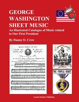 George Washington Sheet Music: An Illustrated Catalogue of Music Related to Our First President