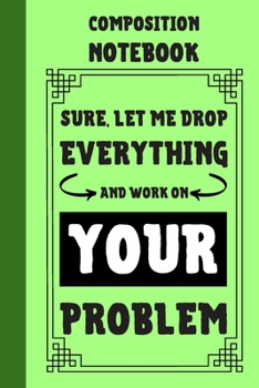 Paperback Sure, Let Me Drop Everything And Work On Your Problem Composition Notebook: Classic Green 6x9" 120 Pages College Ruled Lined Paper, Book Gifts For Cow Book