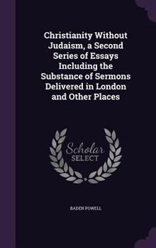 Hardcover Christianity Without Judaism, a Second Series of Essays Including the Substance of Sermons Delivered in London and Other Places Book