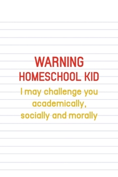 Paperback Warning Homeschool Kid I May Challenge You Academically, Socially And Morally: All Purpose 6x9 Blank Lined Notebook Journal Way Better Than A Card Tre Book