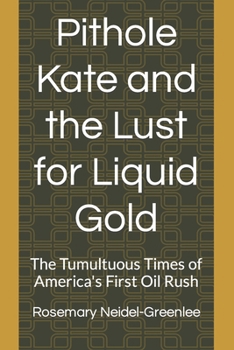 Paperback Pithole Kate and the Lust for Liquid Gold: The Tumultuous Times of America's First Oil Rush Book