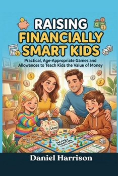 Raising Financially Smart Kids: Practical, Age-Appropriate Games and Allowances to Teach Kids the Value of Money