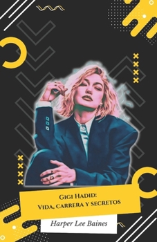 Gigi Hadid: Vida, carrera y secretos: Una mirada íntima a la supermodelo estadounidense e icono mundial (Spanish Edition)