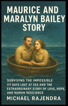 MAURICE AND MARALYN BAILEY STORY: Surviving the Impossible: 117 Days Lost at Sea and the Extraordinary Story of Love, Hope, and Human Resilience