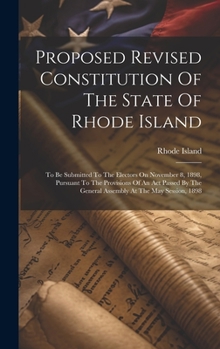 Hardcover Proposed Revised Constitution Of The State Of Rhode Island: To Be Submitted To The Electors On November 8, 1898, Pursuant To The Provisions Of An Act Book