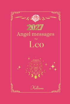 Angel messages for Leo 2027: Daily messages from your angels (Angel Messages for 2027 by Kelliena)