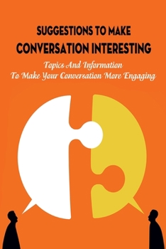 Paperback Suggestions To Make Conversation Interesting: Topics And Information To Make Your Conversation More Engaging: Self-Taught Soft Skills In Communication Book