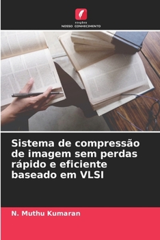 Sistema de compressão de imagem sem perdas rápido e eficiente baseado em VLSI (Portuguese Edition)