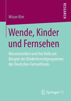 Paperback Wende, Kinder Und Fernsehen: Massenmedien Und Ihre Rolle Am Beispiel Des Kinderfernsehprogramms Des Deutschen Fernsehfunks [German] Book