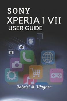 Paperback Sony Xperia 1 VII User Guide: Simple Instructions, Pro Tips, and Hidden Features for New Users Book
