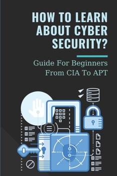 Paperback How To Learn ABout Cyber Security?: Guide For Beginners From CIA To APT: An Essential Guide To Computer And Cyber Security For Beginners Book