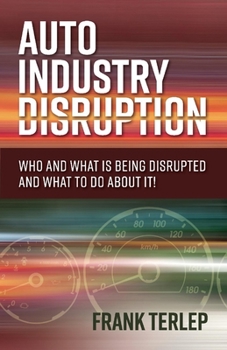 Paperback Auto Industry Disruption: Who and What Is Being Disrupted and What to Do about It! Volume 1 Book