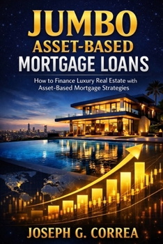 Jumbo Asset-Based Mortgage Loans: How to Finance Luxury Real Estate with Asset-Based Mortgage Strategies (The Asset-Based Mortgage Mastery)