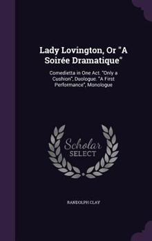 Hardcover Lady Lovington, Or "A Soirée Dramatique": Comedietta in One Act. "Only a Cushion", Duologue. "A First Performance", Monologue Book