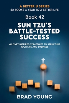 Sun Tzu's Battle-Tested Success: Military-Inspired Strategies to Structure Your Life and Business (A Better U:52 BOOKS A YEAR TO A BETTER LIFE)