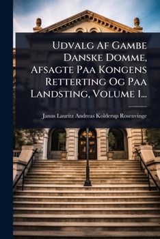 Udvalg Af Gambe Danske Domme, Afsagte Paa Kongens Retterting Og Paa Landsting, Volume 1... (Danish Edition)