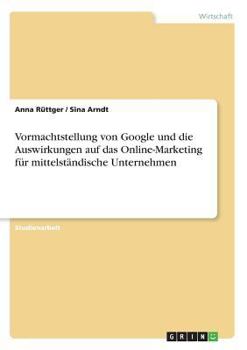 Paperback Vormachtstellung von Google und die Auswirkungen auf das Online-Marketing für mittelständische Unternehmen [German] Book