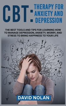 Hardcover CBT Therapy for Anxiety and Depression: The Best Tools and Tips for Learning How to Manage Depression, Anxiety, Worry, and Stress to Bring Happiness t Book