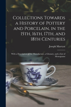 Paperback Collections Towards a History of Pottery and Porcelain, in the 15th, 16th, 17th, and 18th Centuries: With a Description of the Manufacture, a Glossary Book